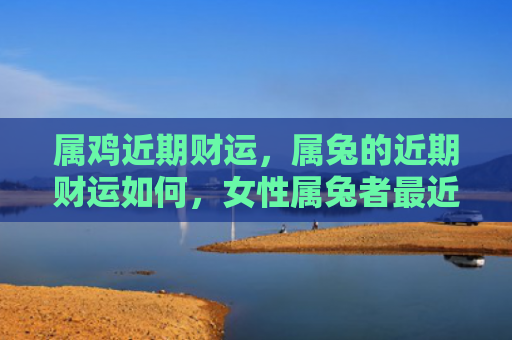 属鸡近期财运，属兔的近期财运如何，女性属兔者最近财运状况如何