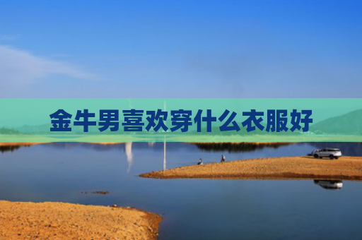 金牛男喜欢穿什么衣服好
