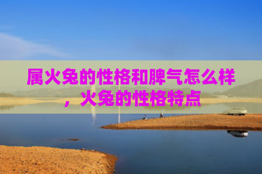 属火兔的性格和脾气怎么样，火兔的性格特点
