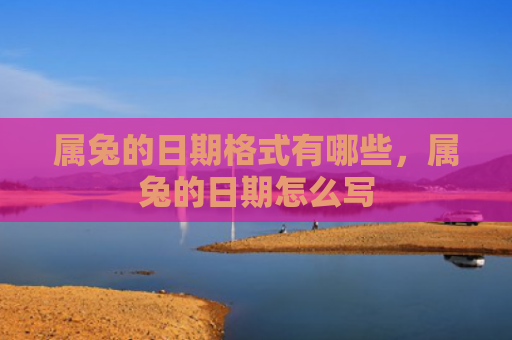 属兔的日期格式有哪些，属兔的日期怎么写