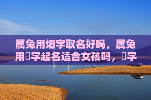 属兔用熠字取名好吗，属兔用璟字起名适合女孩吗，璟字女孩名字的寓意及其命运