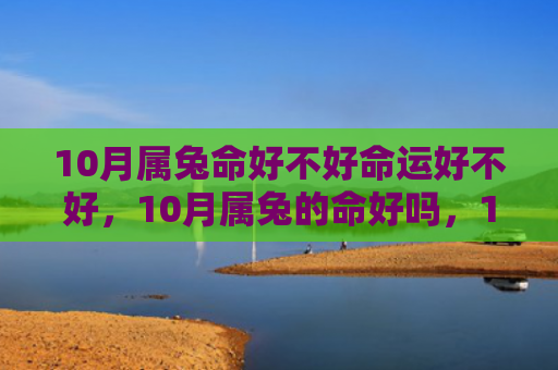 10月属兔命好不好命运好不好，10月属兔的命好吗，10月属兔的人性格特点