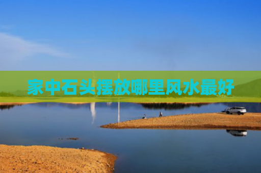 家中石头摆放哪里风水最好