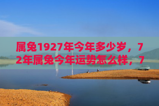 属兔1927年今年多少岁，72年属兔今年运势怎么样，72年属兔的运势预知