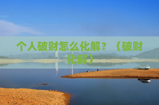 个人破财怎么化解？（破财化解）