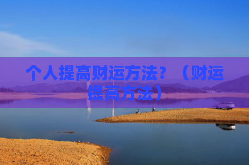 个人提高财运方法？（财运提高方法）