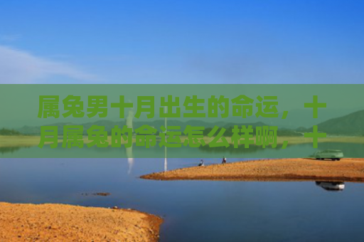 属兔男十月出生的命运，十月属兔的命运怎么样啊，十月属兔的人运势如何