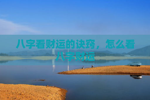八字看财运的诀窍，怎么看八字财运