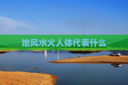 地风水火人体代表什么