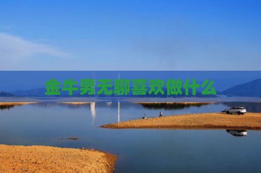金牛男无聊喜欢做什么