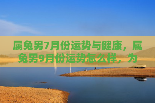 属兔男7月份运势与健康，属兔男9月份运势怎么样，为属兔男解析9月份的运势
