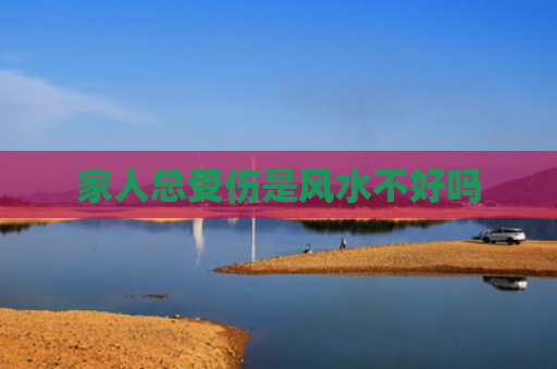 家人总受伤是风水不好吗