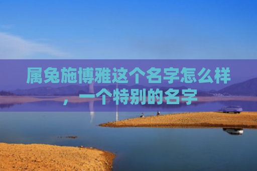 属兔施博雅这个名字怎么样，一个特别的名字