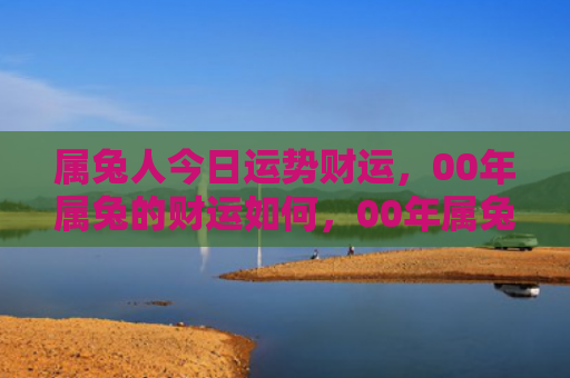 属兔人今日运势财运，00年属兔的财运如何，00年属兔的经济状况分析