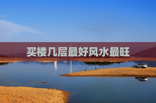 买楼几层最好风水最旺