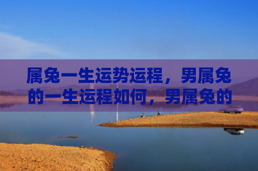 属兔一生运势运程，男属兔的一生运程如何，男属兔的命运如何安排