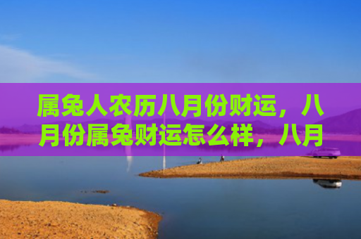 属兔人农历八月份财运，八月份属兔财运怎么样，八月份属兔财运表现较为稳定