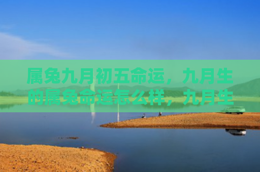 属兔九月初五命运，九月生的属兔命运怎么样，九月生的属兔运势如何