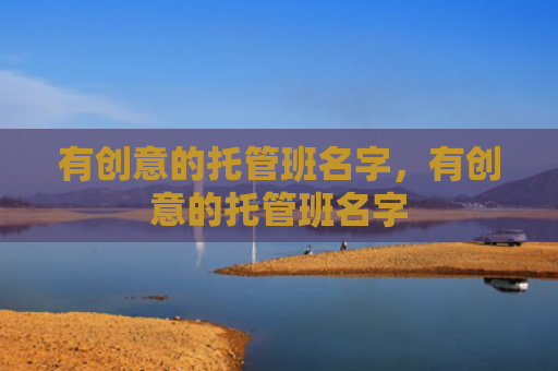 有创意的托管班名字，有创意的托管班名字