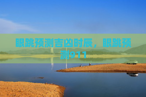 眼跳预测吉凶时辰，眼跳预测911