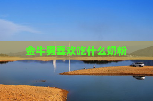 金牛男喜欢吃什么奶粉