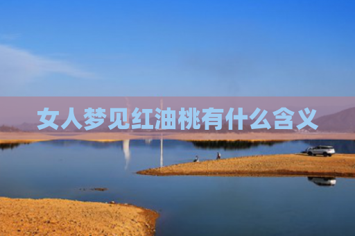 女人梦见红油桃有什么含义