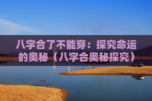 八字合了不能穿：探究命运的奥秘（八字合奥秘探究）