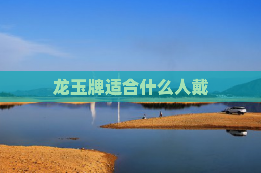 龙玉牌适合什么人戴
