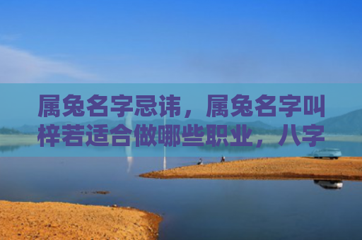 属兔名字忌讳，属兔名字叫梓若适合做哪些职业，八字命盘特点分析