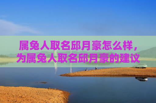 属兔人取名邱月豪怎么样，为属兔人取名邱月豪的建议