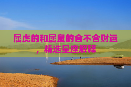属虎的和属鼠的合不合财运，精选星座解释