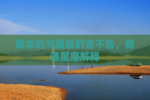 属羊的与属鼠的合不合，精选星座解释