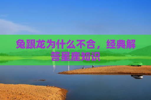 兔跟龙为什么不合，经典解答星座知识