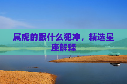 属虎的跟什么犯冲，精选星座解释