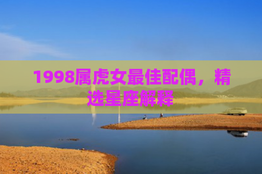 1998属虎女最佳配偶，精选星座解释
