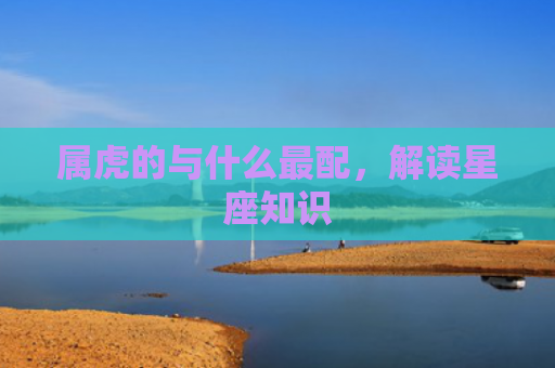 属虎的与什么最配，解读星座知识