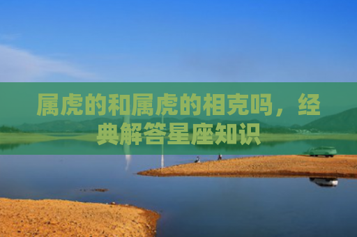 属虎的和属虎的相克吗，经典解答星座知识
