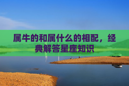 属牛的和属什么的相配，经典解答星座知识
