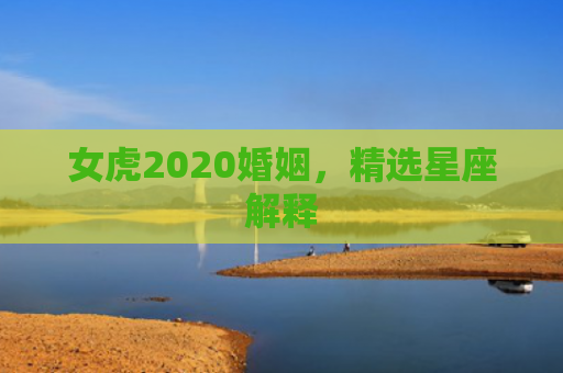 女虎2020婚姻，精选星座解释