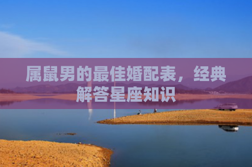 属鼠男的最佳婚配表，经典解答星座知识