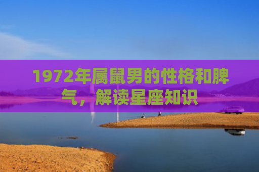 1972年属鼠男的性格和脾气，解读星座知识