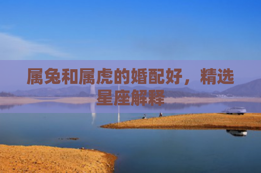 属兔和属虎的婚配好，精选星座解释