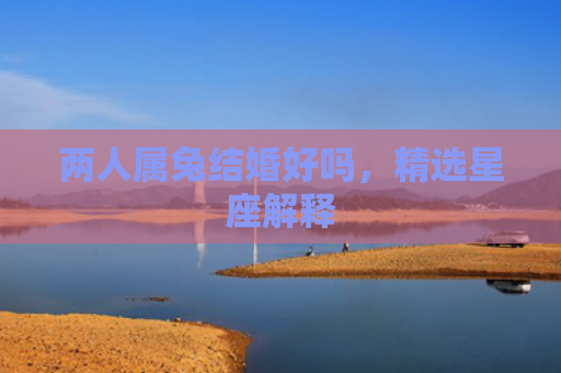 两人属兔结婚好吗，精选星座解释