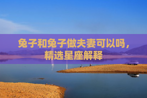 兔子和兔子做夫妻可以吗，精选星座解释