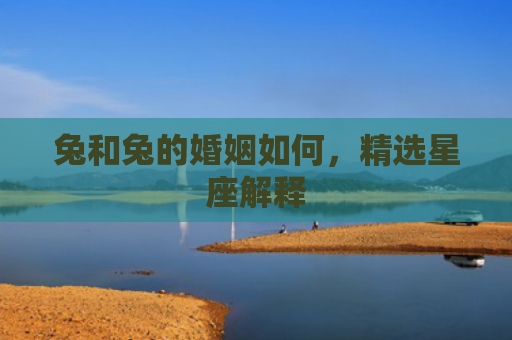 兔和兔的婚姻如何，精选星座解释