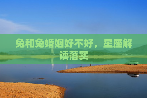 兔和兔婚姻好不好，星座解读落实