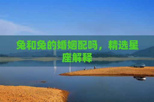 兔和兔的婚姻配吗，精选星座解释