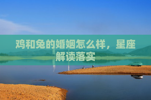 鸡和兔的婚姻怎么样，星座解读落实