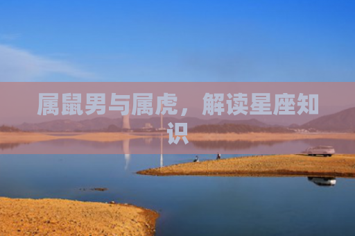 属鼠男与属虎，解读星座知识