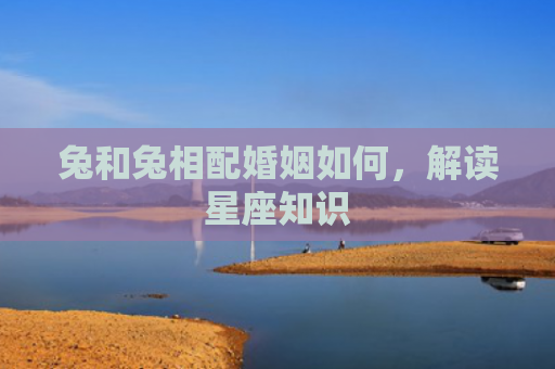 兔和兔相配婚姻如何，解读星座知识